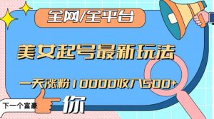 全网,全平台,美女起号最新玩法一天涨粉10000收入500+【揭秘】-最全项目网