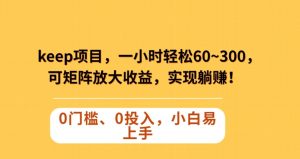 Keep蓝海项目,一小时轻松60~300+,可矩阵放大收益,可实现躺赚【揭秘】-最全项目网