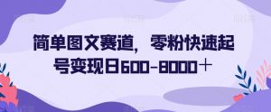 简单图文赛道，零粉快速起号变现日600-8000＋-最全项目网