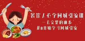 餐饮人必学-同城引流课:一套完整的体系,从0开始学习同城引流(68节课)-最全项目网