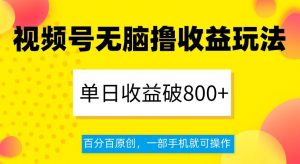 视频号无脑撸收益玩法，单日收益破800+，百分百原创，一部手机就可操作【揭秘】-最全项目网