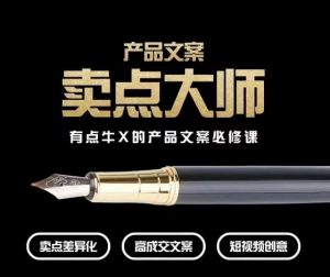 产品文案【卖点大师】高转化电商,有点牛X的产品文案必修课-最全项目网