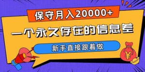 一个永久存在的信息差，保守月入20000+，新手直接跟着做【揭秘】-最全项目网