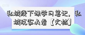 私域线下课学习笔记，​私域玩家必看【文档】-最全项目网