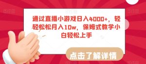 通过直播小游戏日入4000+,轻轻松松月入10w,保姆式教学小白轻松上手【揭秘】-最全项目网