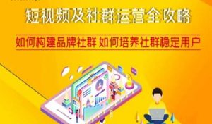 短视频及社群运营全攻略，如何构建品牌社群如何培养社群稳定用户-最全项目网