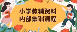 小学教辅资料，内部集训保姆级教程，私域一单收益29-129（教程+资料）-最全项目网