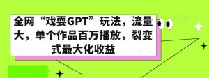 全网“戏耍GPT”玩法,流量大,单个作品百万播放,裂变式最大化收益【揭秘】-最全项目网