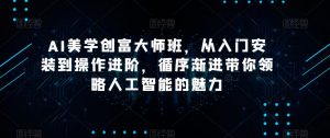 AI美学创富大师班,从入门安装到操作进阶,循序渐进带你领略人工智能的魅力-最全项目网