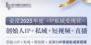 IP私域变现营,创业人做私域IP必参加的变现营-最全项目网