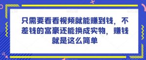 谁做过这么简单的项目？只需要看看视频就能赚到钱，不差钱的富豪还能换成实物，赚钱就是这么简单！【揭秘】-最全项目网