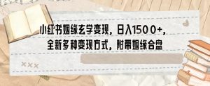 小红书姻缘玄学变现,日入1500+,全新多种变现方式,附带姻缘合盘【揭秘】-最全项目网