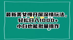 最新美女慢开屏深情玩法,轻松日入1000+小白也能批量操作-最全项目网
