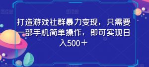 打造游戏社群暴力变现，只需要一部手机简单操作，即可实现日入500＋【揭秘】-最全项目网