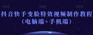 抖音快手变脸特效视频制作教程（电脑端+手机端）-最全项目网