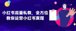 小红书流量私教，全方位教你运营小红书变现-最全项目网