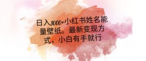 日入300+小红书姓名能量壁纸，最新二次变现方式，小白有手就行【揭秘】-最全项目网