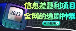 信息差暴利项目，全网的追剧神器,无任何门槛，小白也能月入2W+【揭秘】-最全项目网