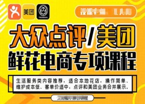 大众点评/美团鲜花电商专项课程，操作简单、维护成本低、客单价适中，点评和美团业务合并展示-最全项目网