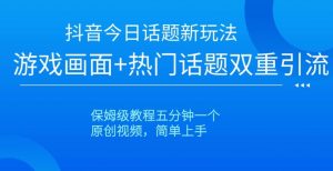 抖音今日话题新玩法,游戏画面+热门话题双重引流,保姆级教程五分钟一个【揭秘】-最全项目网