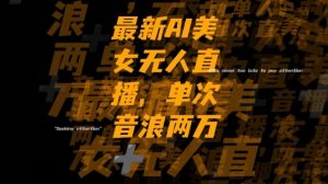 最新AI美女无人直播，单次直播2w+音浪，流量多就可以不怕没米赚【揭秘】-最全项目网