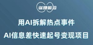 利用AI拆解热点事件,AI信息差快速起号变现项目-最全项目网