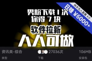 【软件拉新】男粉下载1次，你得7块，单号挂机日入6000+，可放大、可矩阵，人人可做！-最全项目网