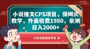 小说推文CPS项目，保姆式教学，外面收费1980，亲测日入2000+【揭秘】-最全项目网