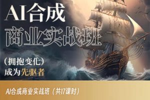 AI合成商业实战班,拥抱变化成为先驱者-最全项目网