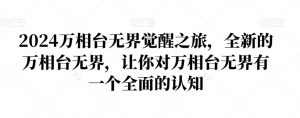 2024万相台无界觉醒之旅,全新的万相台无界,让你对万相台无界有一个全面的认知-最全项目网