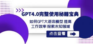 GPT4.0完整使用-秘籍宝典：如何GPT大语言模型提高工作效率探索未知领域-最全项目网