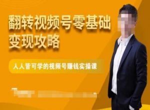 微信视频号零基础变现攻略,人人皆可学的视频号赚钱实操课-最全项目网