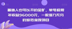 普通人也可以开的金矿，单号极限年收益96000元，一款潜力无穷的游戏变现项目【揭秘】-最全项目网