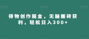 得物创作掘金,无脑搬砖获利,轻松日入300+【揭秘】-最全项目网