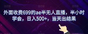 外面收费699的ae半无人直播,半小时学会,日入500+,当天出结果【揭秘】-最全项目网
