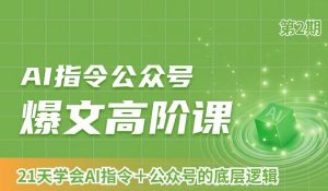AI指令公众号爆文高阶课第2期,21天字会AI指令+公众号的底层逻辑-最全项目网