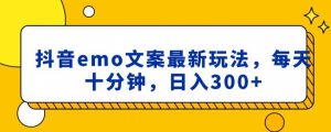 抖音emo文案,小程序取图最新玩法,每天十分钟,日入300+【揭秘】-最全项目网