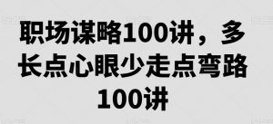 职场谋略100讲,多长点心眼少走点弯路-最全项目网