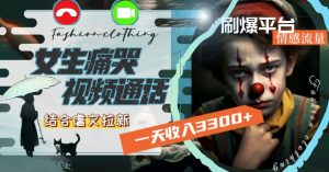 一天收入3300+,用女生痛哭视频通话结合虐文拉新,刷爆平台情感流量【揭秘】-最全项目网