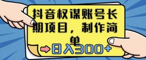 抖音权谋账号,长期项目,制作简单,日入300+【揭秘】-最全项目网