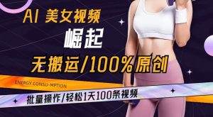 AI美女视频崛起玩法无搬运100%原创，批量操作，轻松1天100条【揭秘】-最全项目网