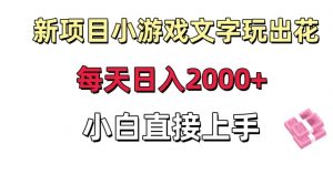 新项目小游戏文字玩出花日入2000+，每天只需一小时，小白直接上手【揭秘】-最全项目网