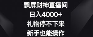 飘屏财神直播间,日入4000+,礼物停不下来,新手也能操作【揭秘】-最全项目网