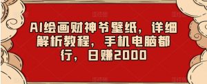 AI绘画财神爷壁纸,详细解析教程,手机电脑都行,日赚2000【揭秘】-最全项目网