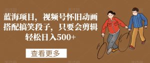 蓝海项目,视频号怀旧动画搭配搞笑段子,只要会剪辑轻松日入500+【揭秘】-最全项目网