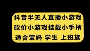 抖音半无人直播砍价小游戏,挂载游戏小手柄,适合宝妈学生上班族【揭秘】-最全项目网