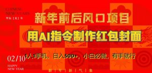 新年前后风口项目,用AI绘画指令制作红包封面,1人1手机,日入500+,小白必做,有手就行【揭秘】-最全项目网