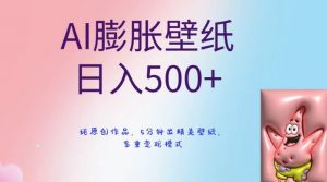 AI膨胀壁纸日入500+，纯原创作品，5分钟出精美壁纸，多重变现模式【揭秘】-最全项目网