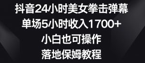 抖音24小时美女拳击弹幕,单场5小时收入1700+,小白也可操作,落地保姆教程【揭秘】-最全项目网