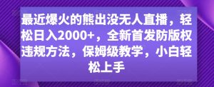 最近爆火的熊出没无人直播,轻松日入2000+,全新首发防版权违规方法【揭秘】-最全项目网